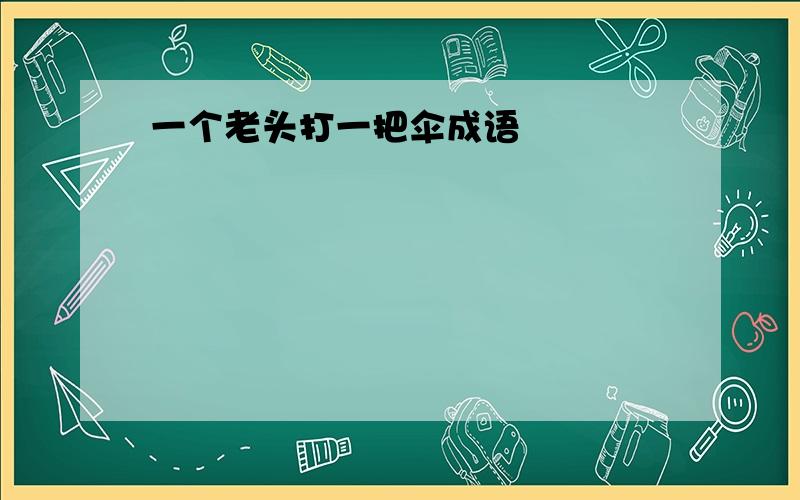 一个老头打一把伞成语