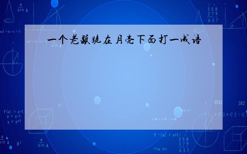 一个老头跪在月亮下面打一成语