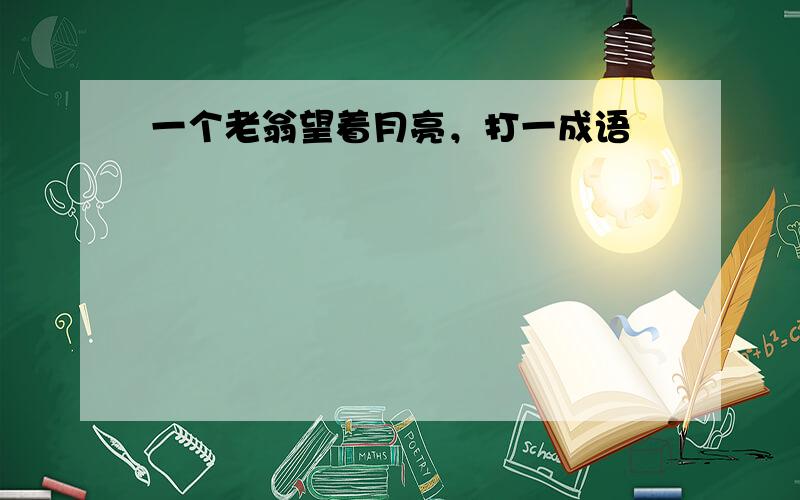 一个老翁望着月亮，打一成语