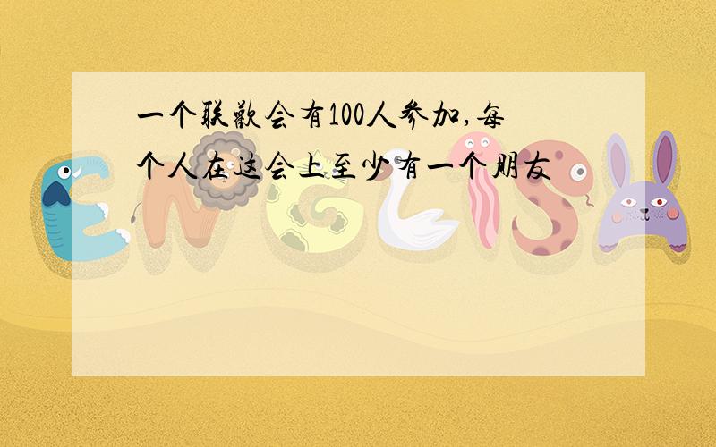 一个联欢会有100人参加,每个人在这会上至少有一个朋友