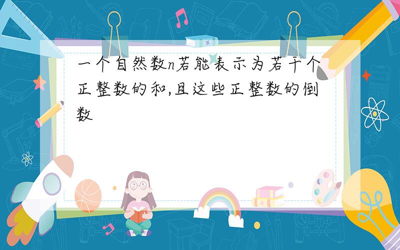 一个自然数n若能表示为若干个正整数的和,且这些正整数的倒数