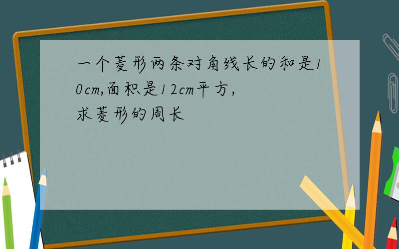 一个菱形两条对角线长的和是10cm,面积是12cm平方,求菱形的周长