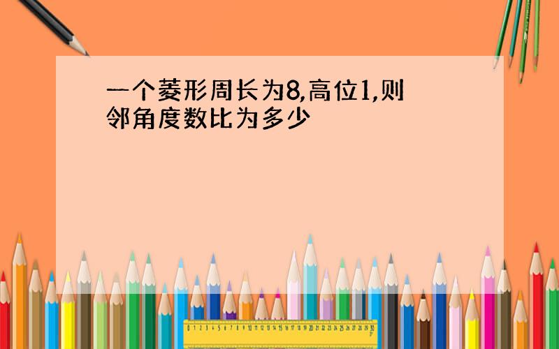 一个菱形周长为8,高位1,则邻角度数比为多少