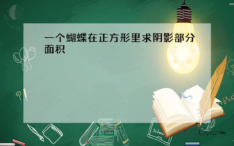 一个蝴蝶在正方形里求阴影部分面积