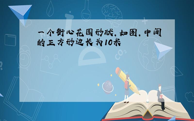 一个街心花园形状,如图,中间的正方形边长为10米