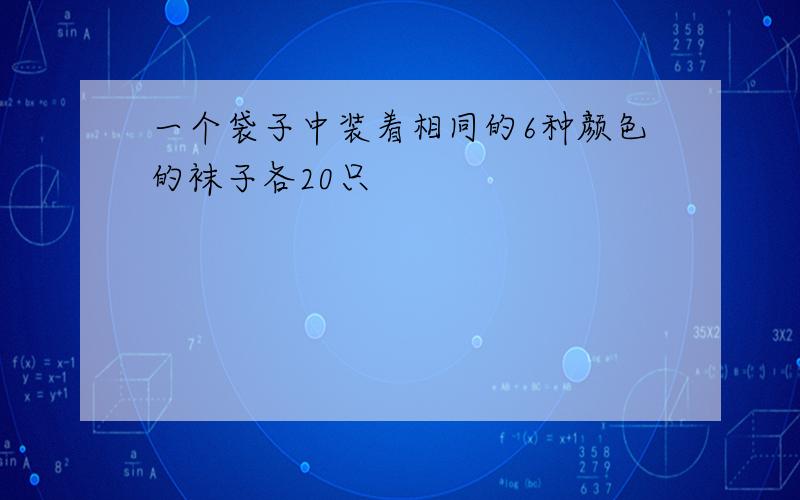 一个袋子中装着相同的6种颜色的袜子各20只