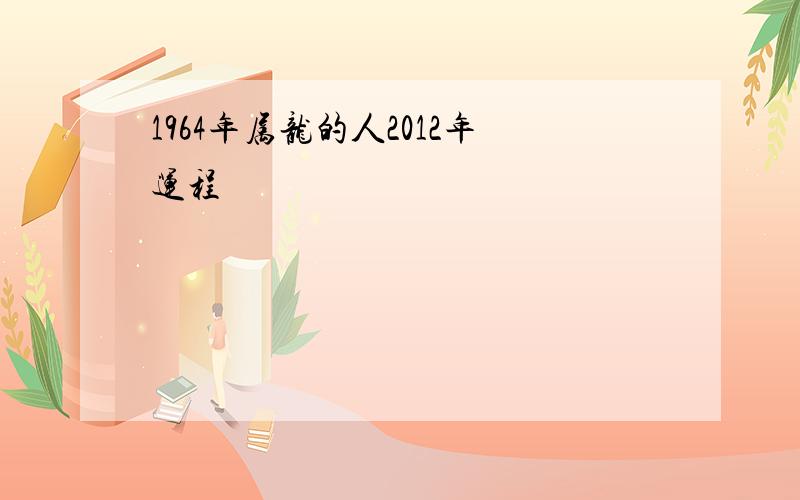 1964年属龙的人2012年运程