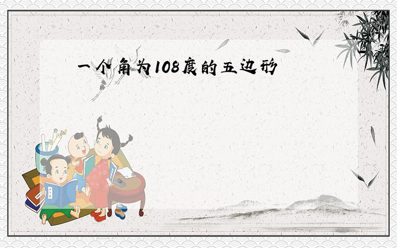 一个角为108度的五边形