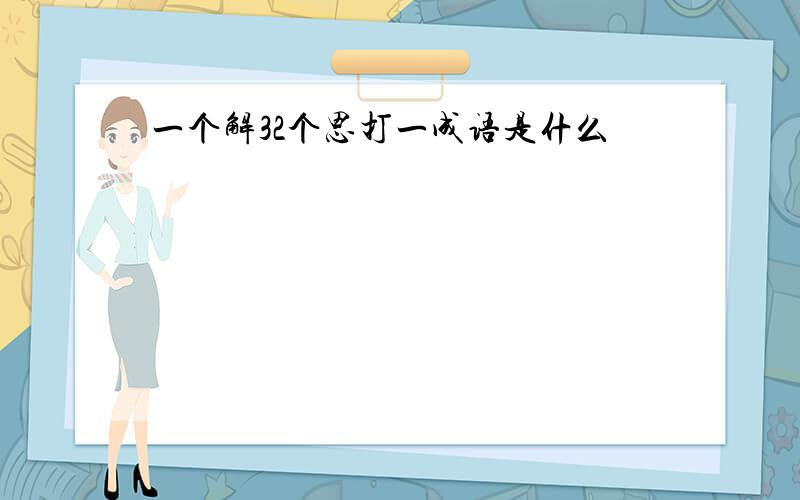 一个解32个思打一成语是什么