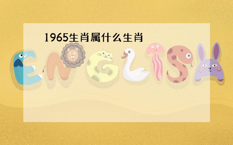 1965生肖属什么生肖