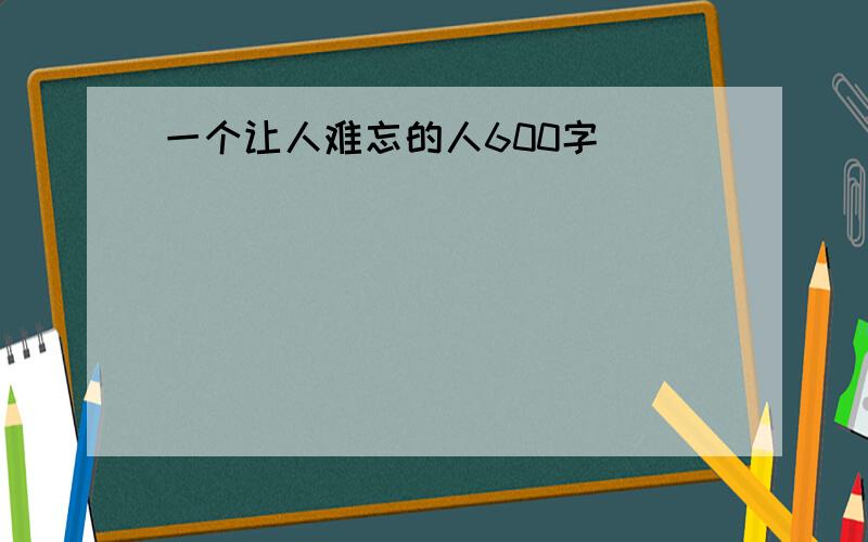 一个让人难忘的人600字