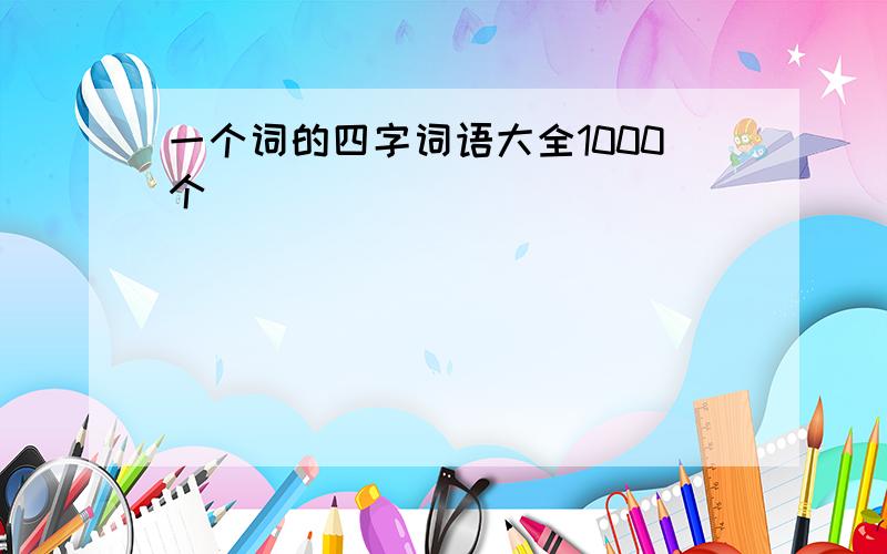 一个词的四字词语大全1000个