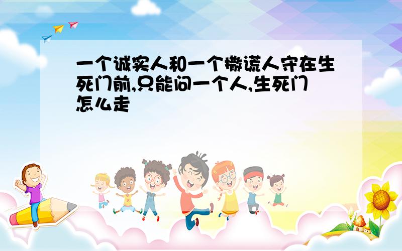 一个诚实人和一个撒谎人守在生死门前,只能问一个人,生死门怎么走