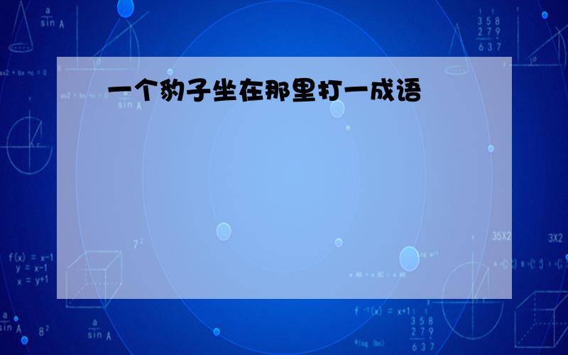 一个豹子坐在那里打一成语