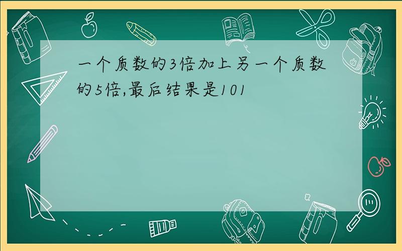 一个质数的3倍加上另一个质数的5倍,最后结果是101