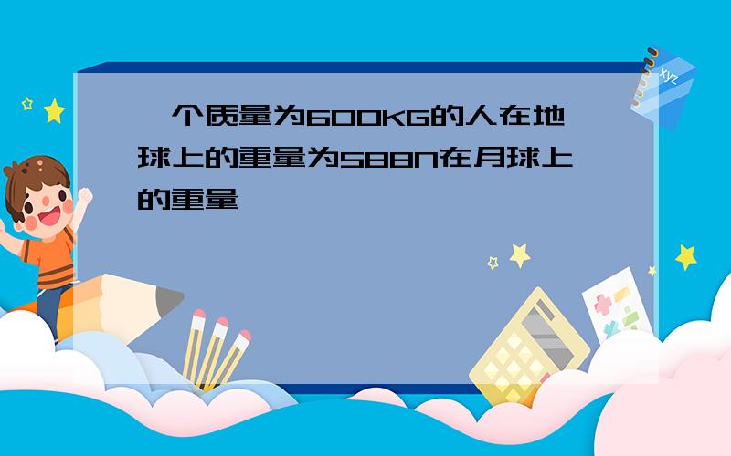 一个质量为600KG的人在地球上的重量为588N在月球上的重量