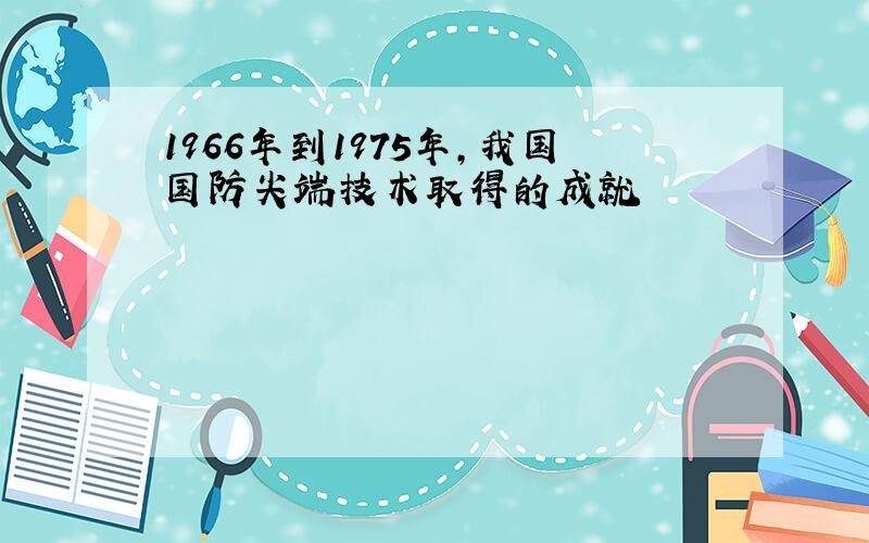 1966年到1975年,我国国防尖端技术取得的成就