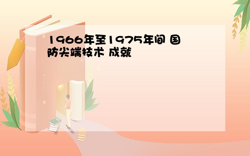 1966年至1975年间 国防尖端技术 成就