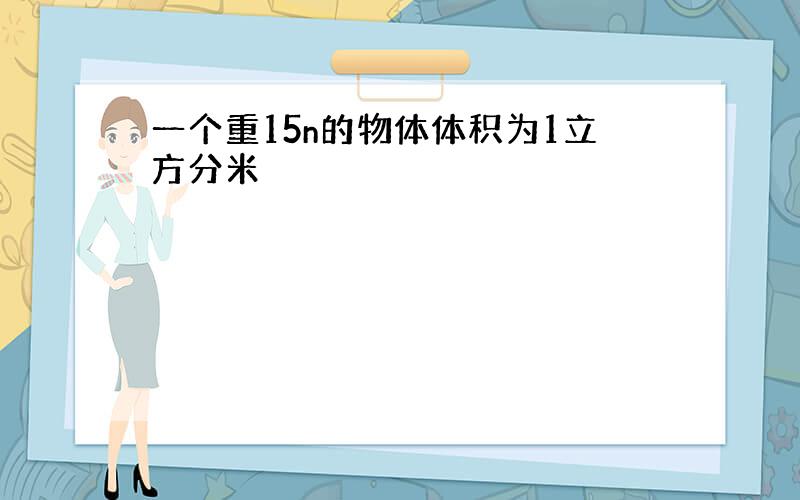 一个重15n的物体体积为1立方分米