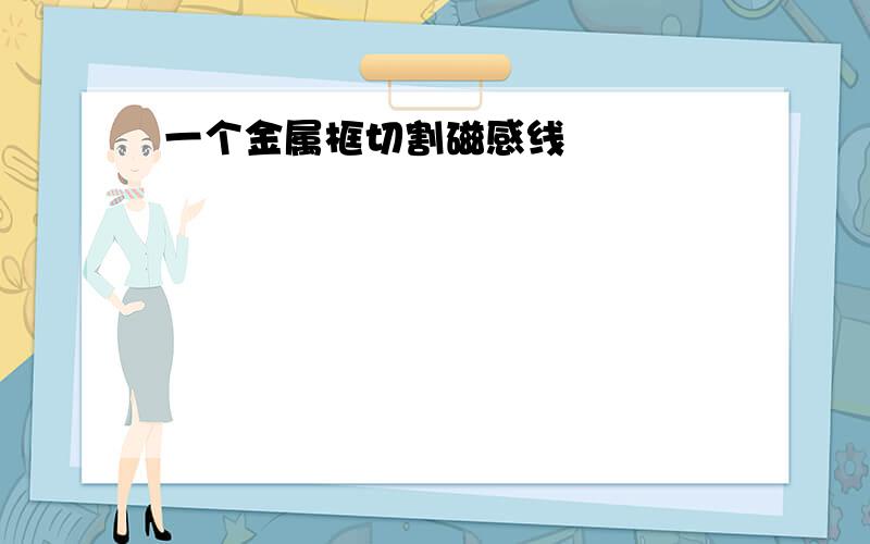 一个金属框切割磁感线