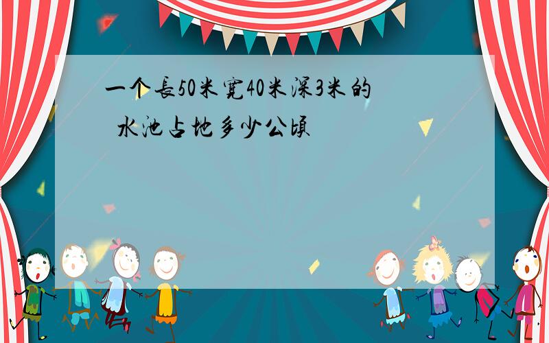 一个长50米宽40米深3米的滀水池占地多少公顷