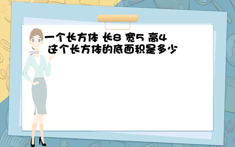 一个长方体 长8 宽5 高4 这个长方体的底面积是多少