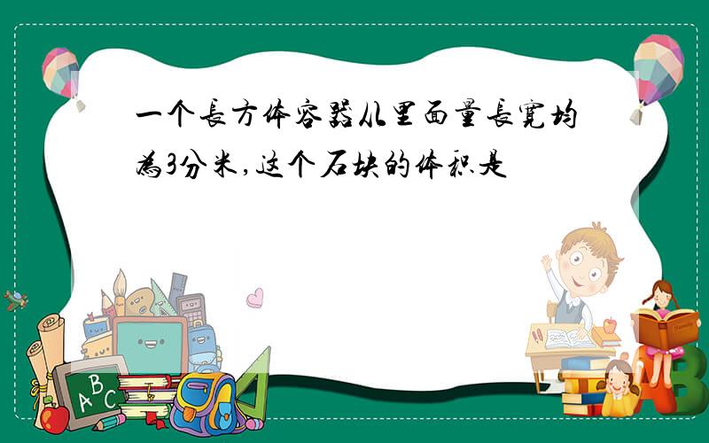 一个长方体容器从里面量长宽均为3分米,这个石块的体积是