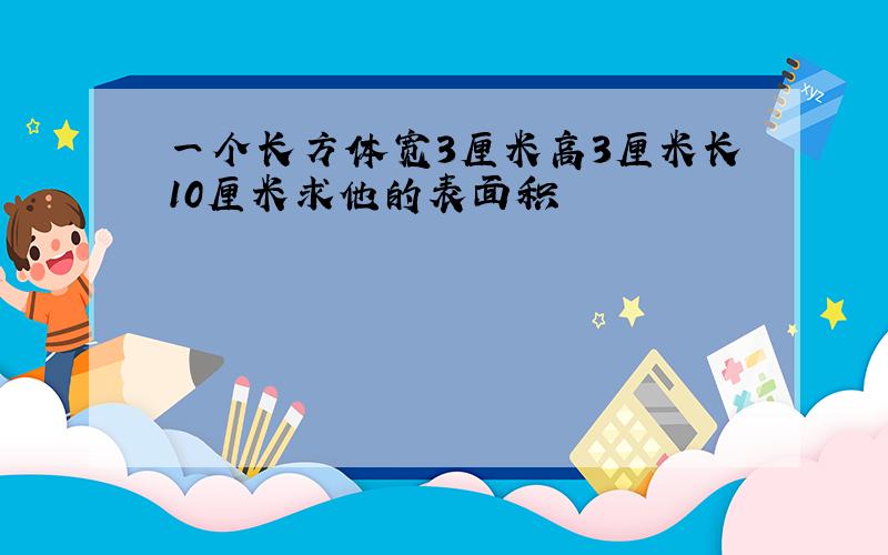 一个长方体宽3厘米高3厘米长10厘米求他的表面积