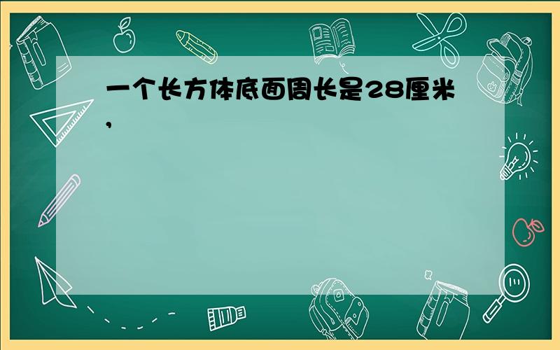 一个长方体底面周长是28厘米,