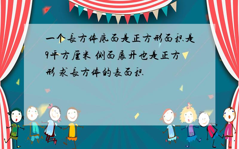 一个长方体底面是正方形面积是9平方厘米 侧面展开也是正方形 求长方体的表面积