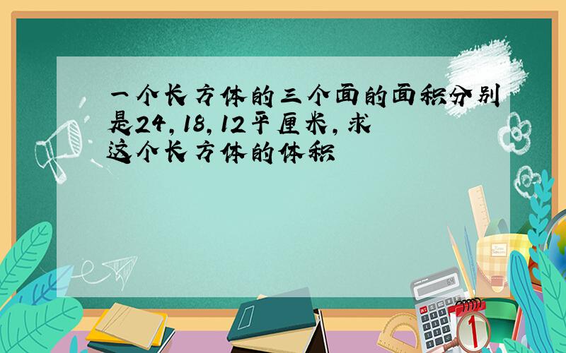 一个长方体的三个面的面积分别是24,18,12平厘米,求这个长方体的体积