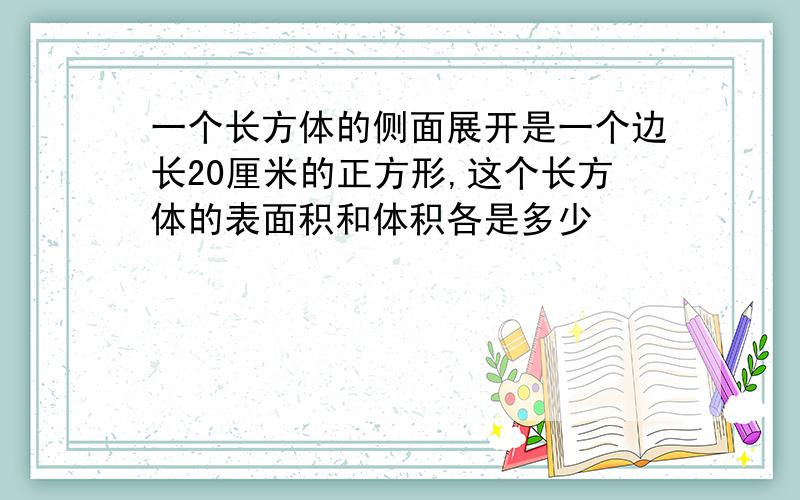 一个长方体的侧面展开是一个边长20厘米的正方形,这个长方体的表面积和体积各是多少