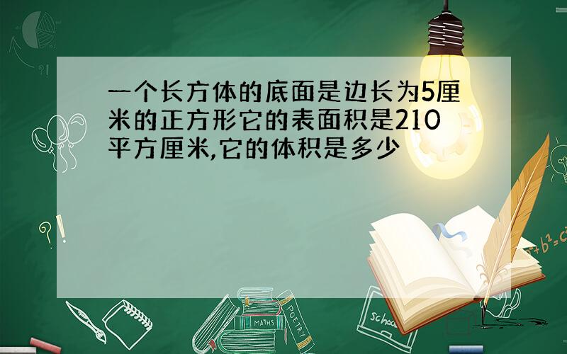 一个长方体的底面是边长为5厘米的正方形它的表面积是210平方厘米,它的体积是多少