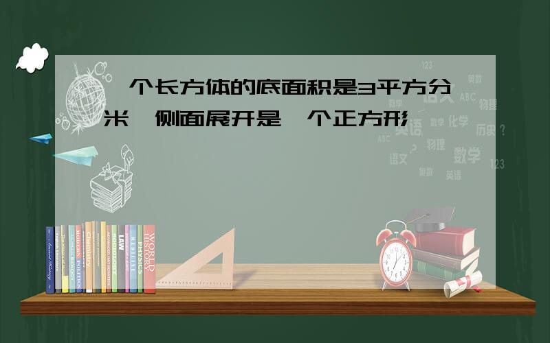 一个长方体的底面积是3平方分米,侧面展开是一个正方形