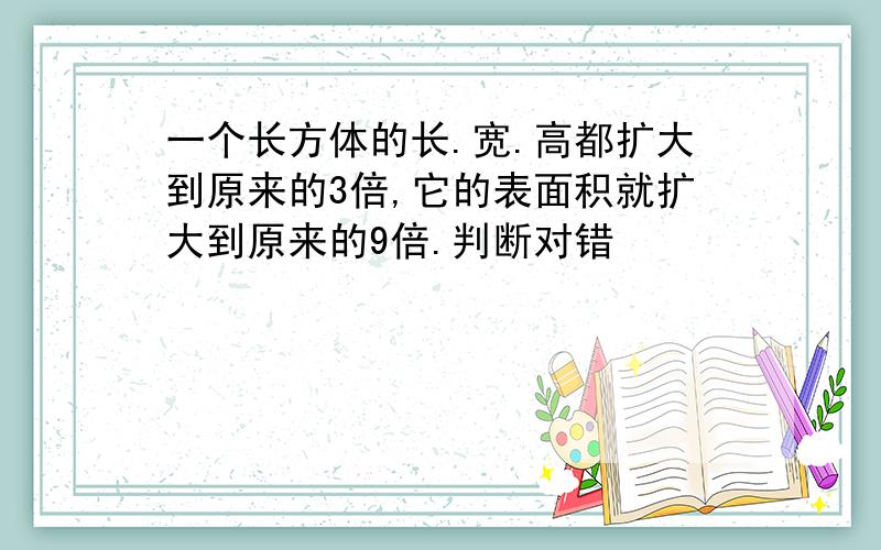 一个长方体的长.宽.高都扩大到原来的3倍,它的表面积就扩大到原来的9倍.判断对错