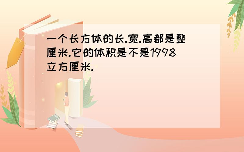 一个长方体的长.宽.高都是整厘米.它的体积是不是1998立方厘米.