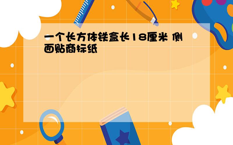 一个长方体铁盒长18厘米 侧面贴商标纸