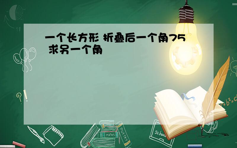 一个长方形 折叠后一个角75 求另一个角