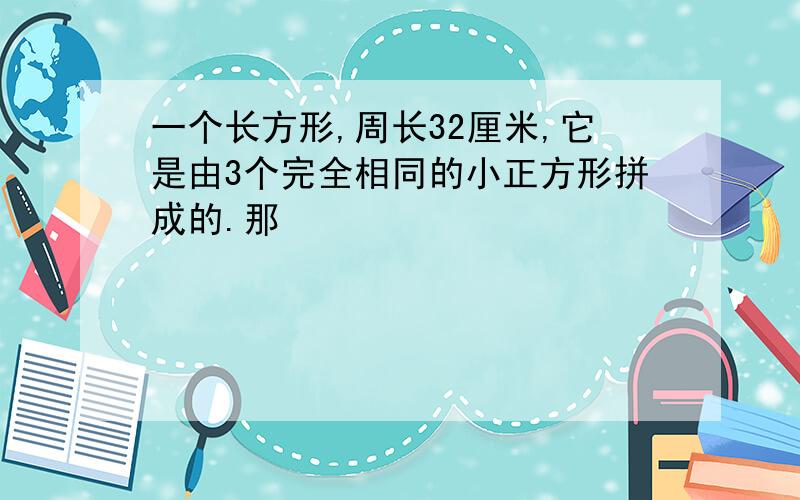 一个长方形,周长32厘米,它是由3个完全相同的小正方形拼成的.那