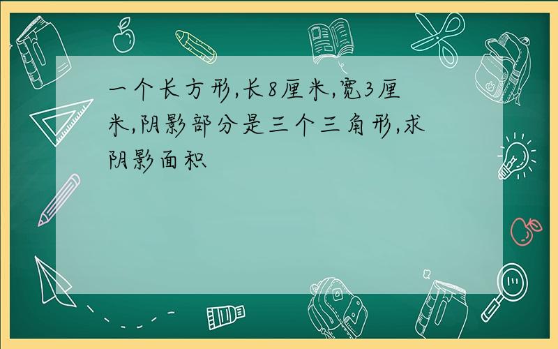 一个长方形,长8厘米,宽3厘米,阴影部分是三个三角形,求阴影面积