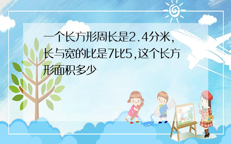 一个长方形周长是2.4分米,长与宽的比是7比5,这个长方形面积多少