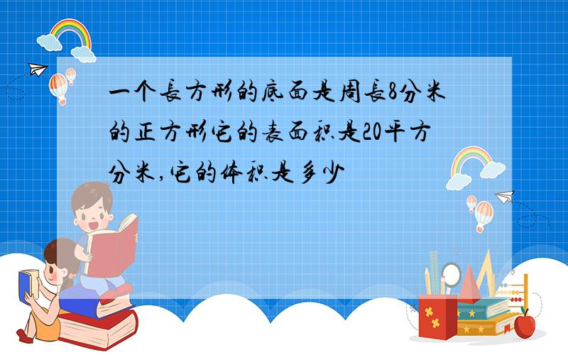 一个长方形的底面是周长8分米的正方形它的表面积是20平方分米,它的体积是多少