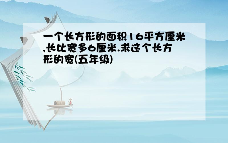 一个长方形的面积16平方厘米,长比宽多6厘米.求这个长方形的宽(五年级)