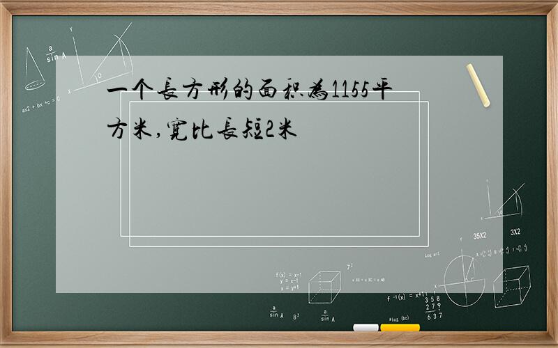 一个长方形的面积为1155平方米,宽比长短2米