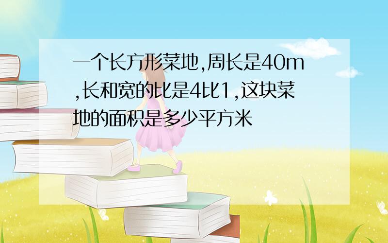 一个长方形菜地,周长是40m,长和宽的比是4比1,这块菜地的面积是多少平方米