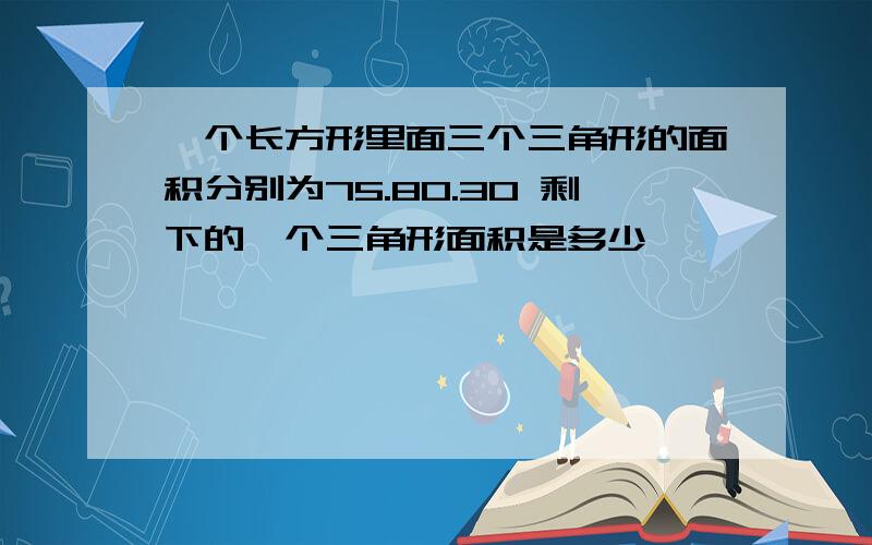 一个长方形里面三个三角形的面积分别为75.80.30 剩下的一个三角形面积是多少