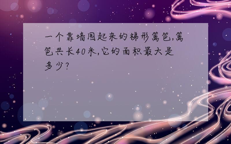 一个靠墙围起来的梯形篱笆,篱笆共长40米,它的面积最大是多少?