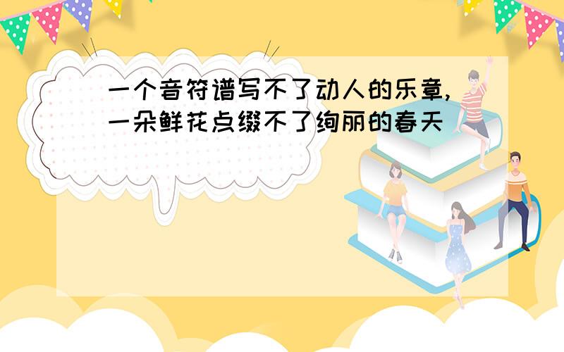 一个音符谱写不了动人的乐章,一朵鲜花点缀不了绚丽的春天