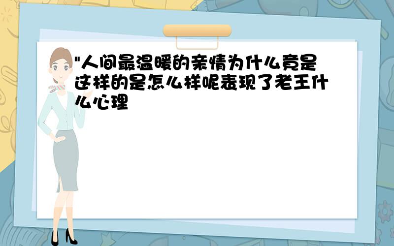 "人间最温暖的亲情为什么竟是这样的是怎么样呢表现了老王什么心理