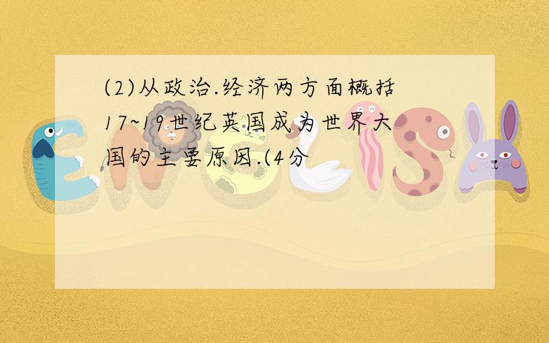 (2)从政治.经济两方面概括17~19世纪英国成为世界大国的主要原因.(4分